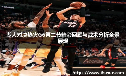 湖人对决热火G6第二节精彩回顾与战术分析全景展现