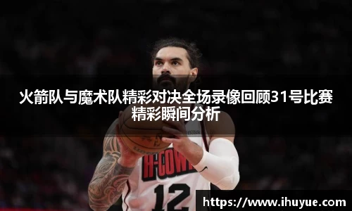 火箭队与魔术队精彩对决全场录像回顾31号比赛精彩瞬间分析